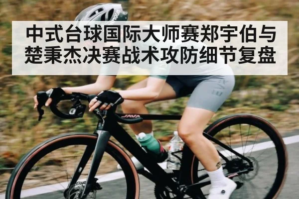 中式台球国际大师赛郑宇伯与楚秉杰决赛战术攻防细节复盘